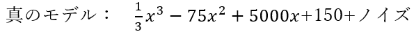 真のモデル：x³/3-75x²+5000xx+150+ノイズ