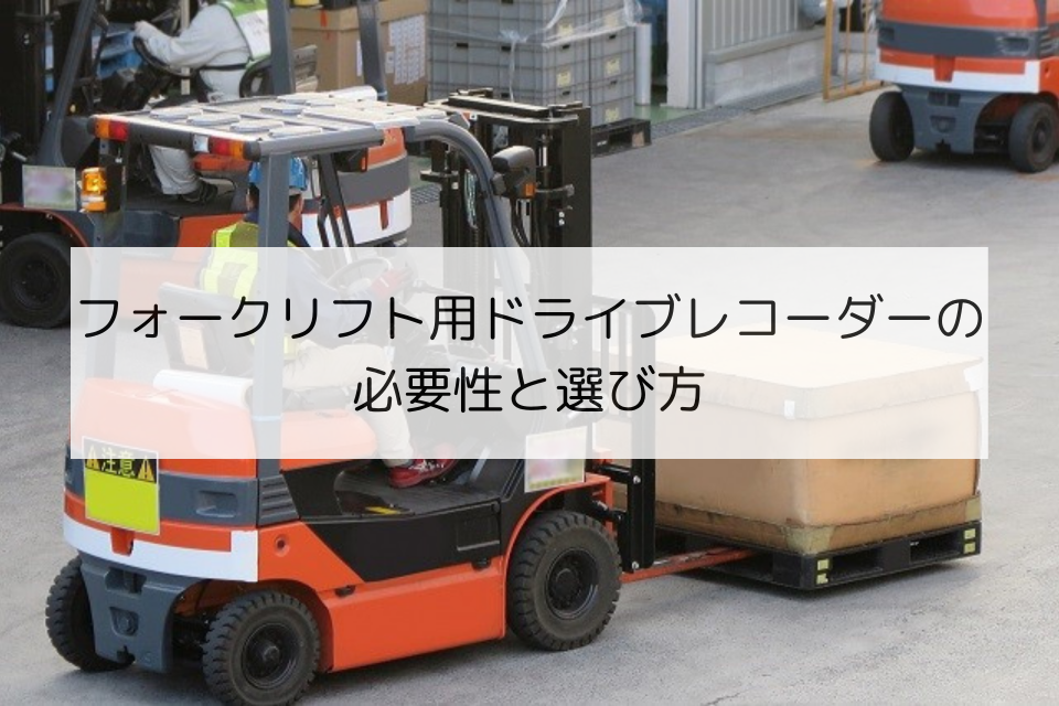 フォークリフト用ドライブレコーダーの必要性と選び方