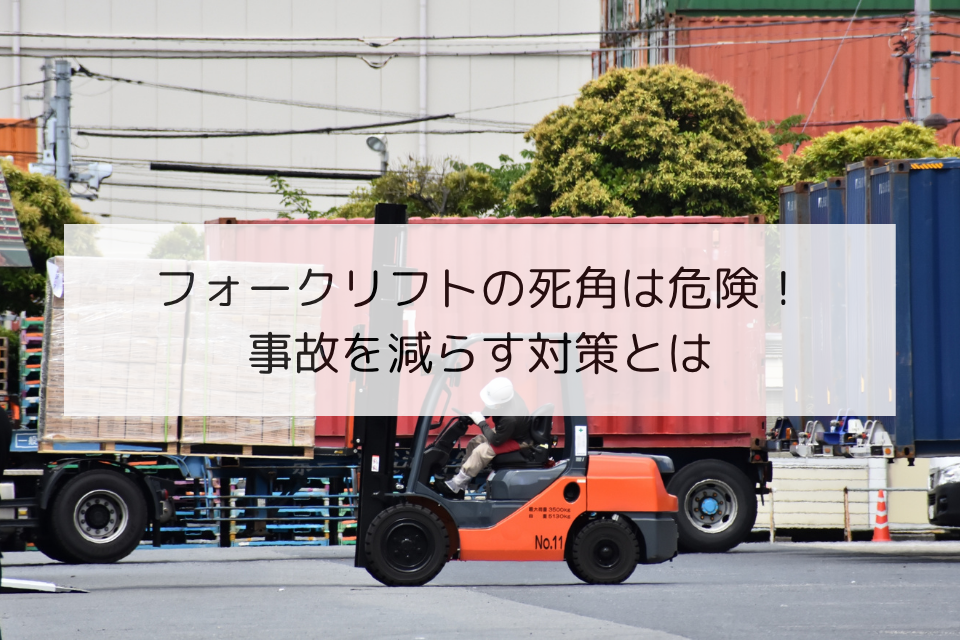 フォークリフトの死角は危険！事故を減らす対策とは