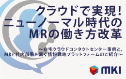 クラウドで実現！ニューノーマル時代のMRの働き方改革～在宅クラウドコンタクトセンター事例と、MRと社内部署を繋ぐ情報戦略プラットフォームのご紹介～