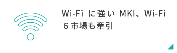 Wi-Fiに強いMKI、Wi-Fi６市場も牽引