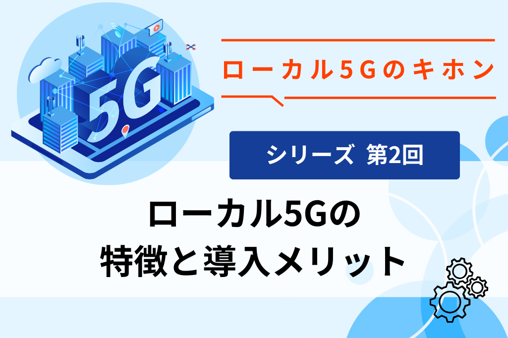 ローカル5Gの特徴と導入メリット